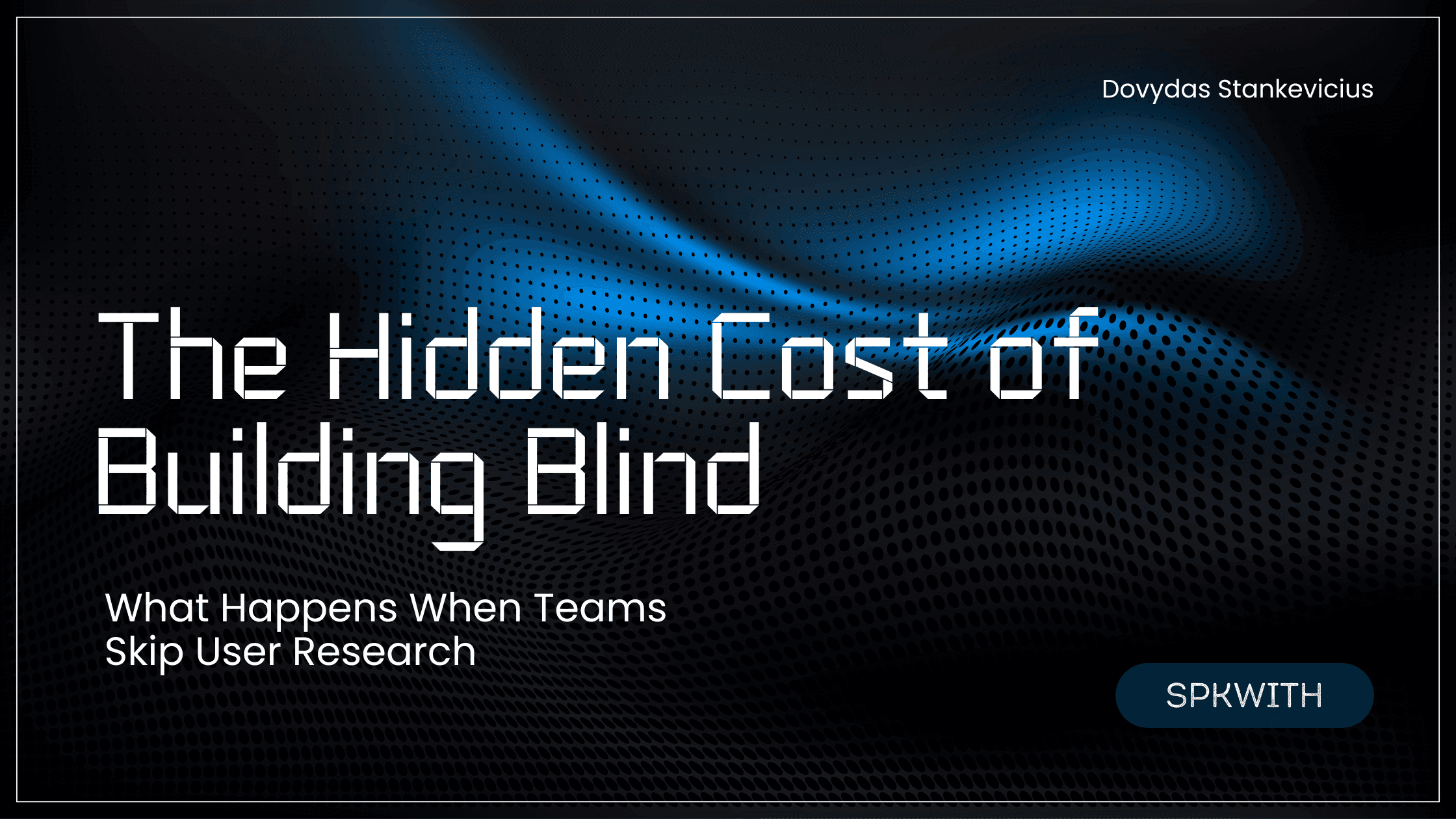 The Hidden Cost of Building Blind - What Happens When Teams Skip User Research